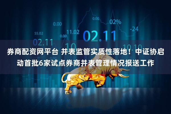 券商配资网平台 并表监管实质性落地！中证协启动首批6家试点券商并表管理情况报送工作