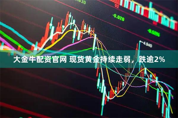 大金牛配资官网 现货黄金持续走弱，跌逾2%