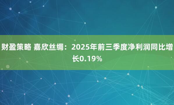 财盈策略 嘉欣丝绸：2025年前三季度净利润同比增长0.19%