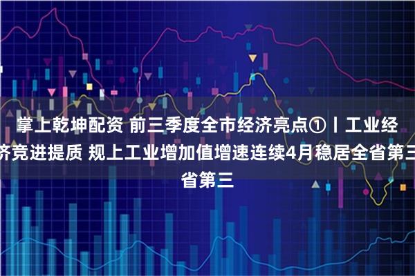 掌上乾坤配资 前三季度全市经济亮点①丨工业经济竞进提质 规上工业增加值增速连续4月稳居全省第三