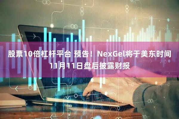 股票10倍杠杆平台 预告！NexGel将于美东时间11月11日盘后披露财报
