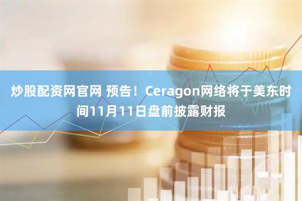 炒股配资网官网 预告！Ceragon网络将于美东时间11月11日盘前披露财报