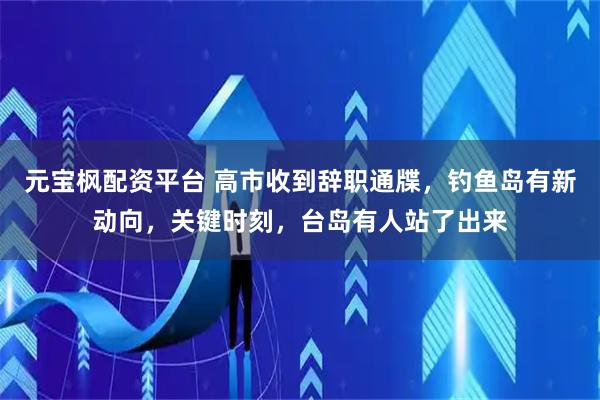 元宝枫配资平台 高市收到辞职通牒，钓鱼岛有新动向，关键时刻，台岛有人站了出来