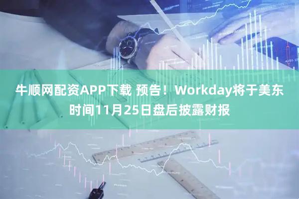 牛顺网配资APP下载 预告！Workday将于美东时间11月25日盘后披露财报