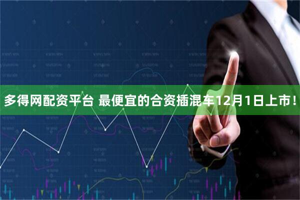 多得网配资平台 最便宜的合资插混车12月1日上市！