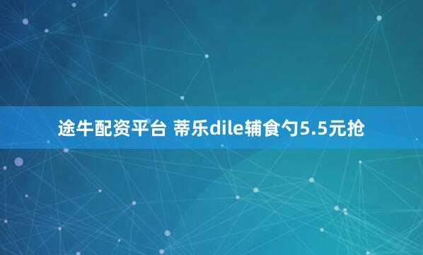 途牛配资平台 蒂乐dile辅食勺5.5元抢