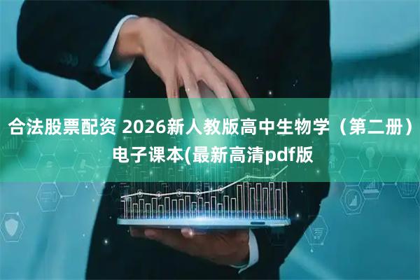 合法股票配资 2026新人教版高中生物学（第二册） 电子课本(最新高清pdf版
